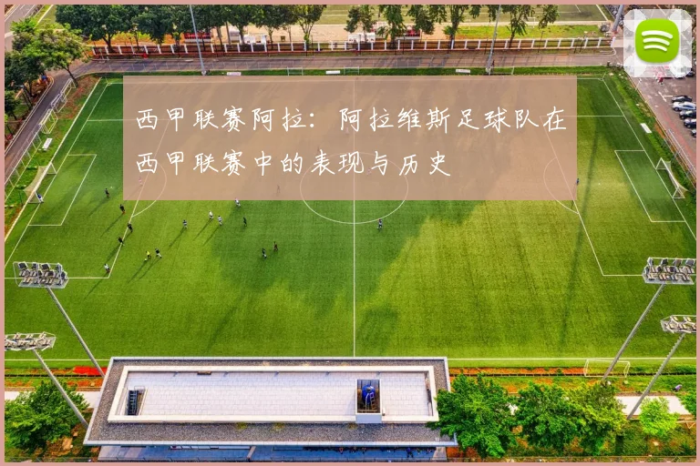 西甲联赛阿拉：阿拉维斯足球队在西甲联赛中的表现与历史