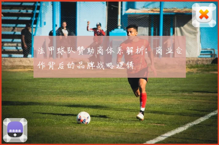 法甲球队赞助商体系解析：商业合作背后的品牌战略逻辑