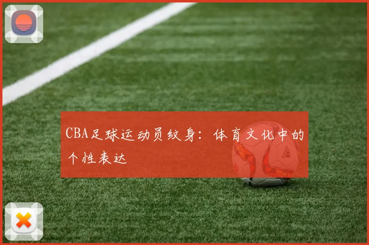 CBA足球运动员纹身:体育文化中的个性表达