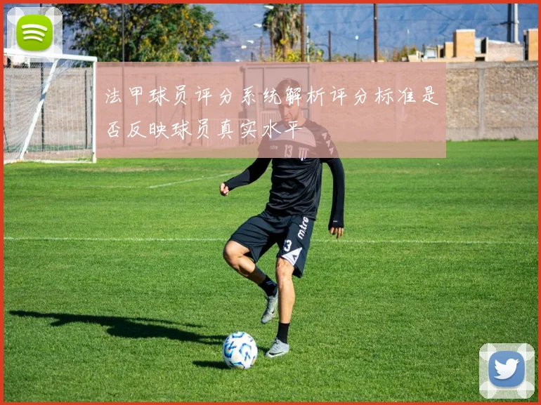 法甲球员评分系统解析评分标准是否反映球员真实水平