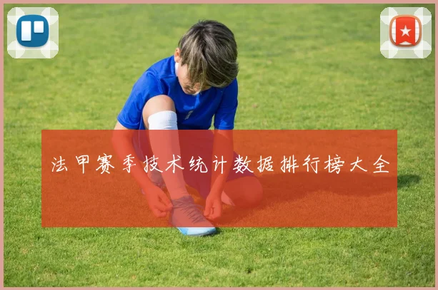 法甲赛季技术统计数据排行榜大全