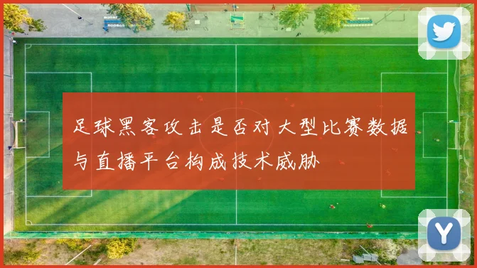 足球黑客攻击是否对大型比赛数据与直播平台构成技术威胁