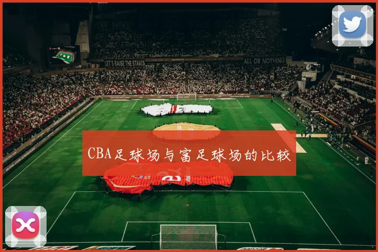 CBA足球场与富足球场的比较