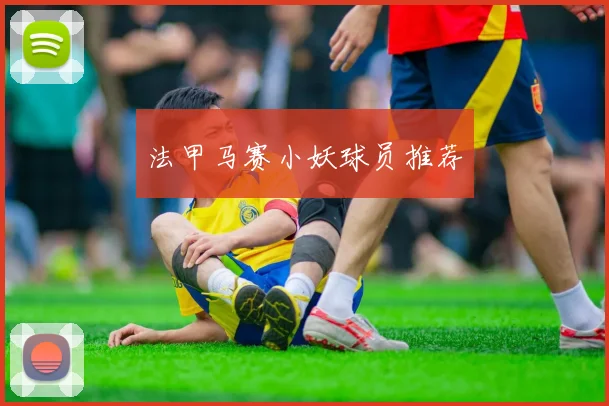 法甲马赛小妖球员推荐