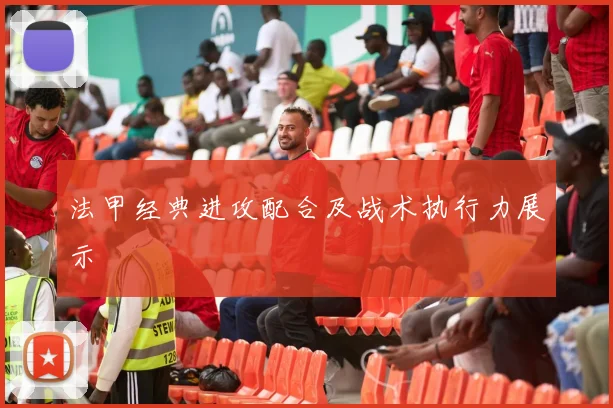 法甲经典进攻配合及战术执行力展示